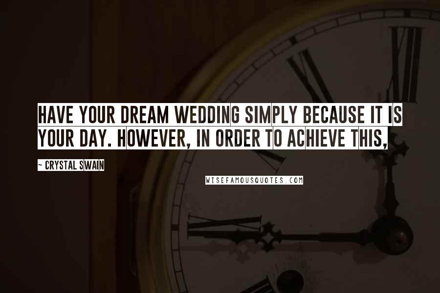 Crystal Swain Quotes: have your dream wedding simply because it is your day. However, in order to achieve this,
