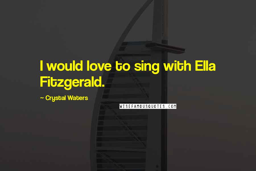 Crystal Waters Quotes: I would love to sing with Ella Fitzgerald.