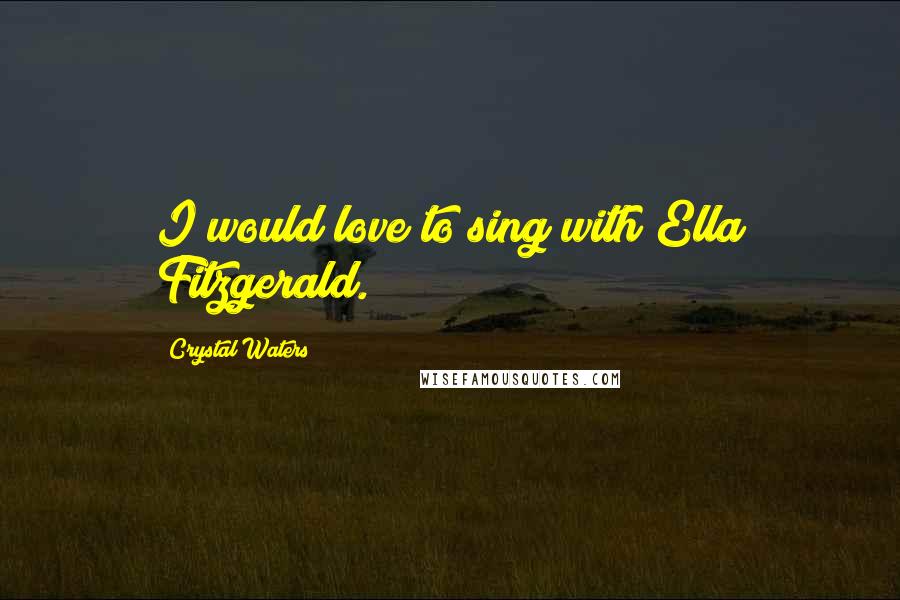 Crystal Waters Quotes: I would love to sing with Ella Fitzgerald.