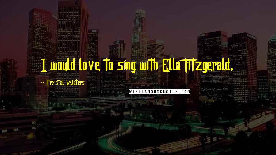 Crystal Waters Quotes: I would love to sing with Ella Fitzgerald.