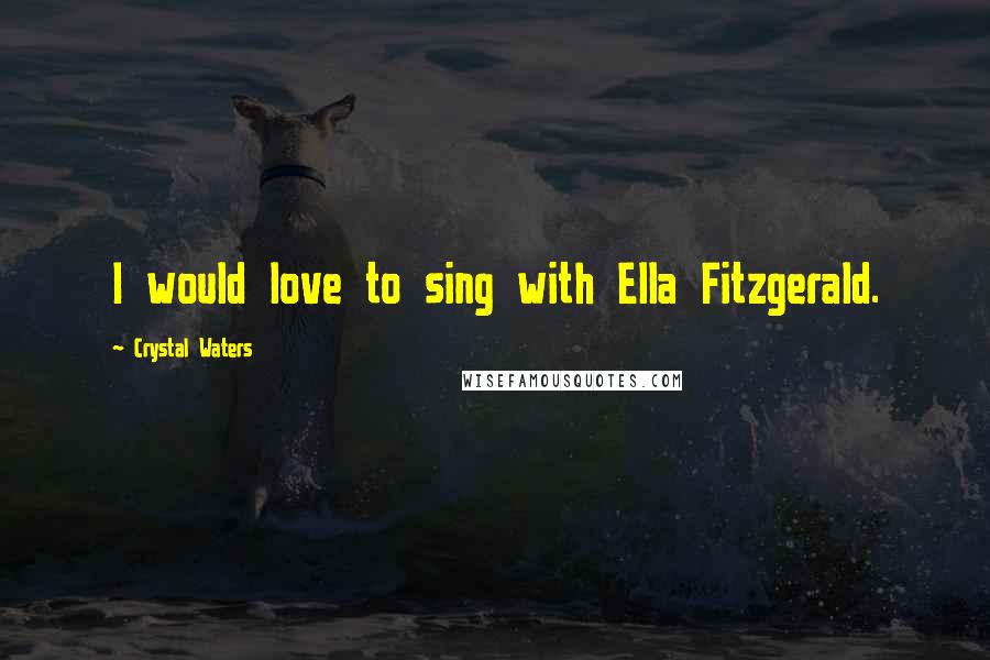 Crystal Waters Quotes: I would love to sing with Ella Fitzgerald.