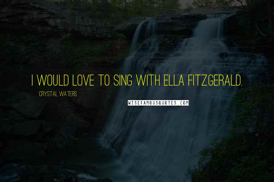 Crystal Waters Quotes: I would love to sing with Ella Fitzgerald.