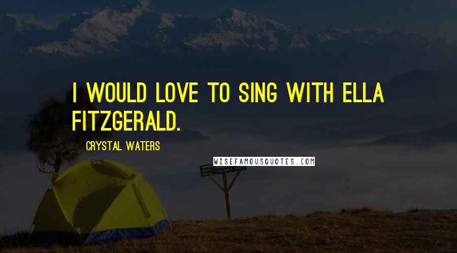 Crystal Waters Quotes: I would love to sing with Ella Fitzgerald.