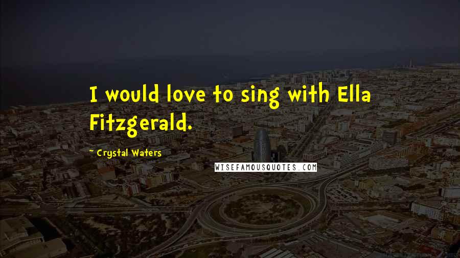 Crystal Waters Quotes: I would love to sing with Ella Fitzgerald.