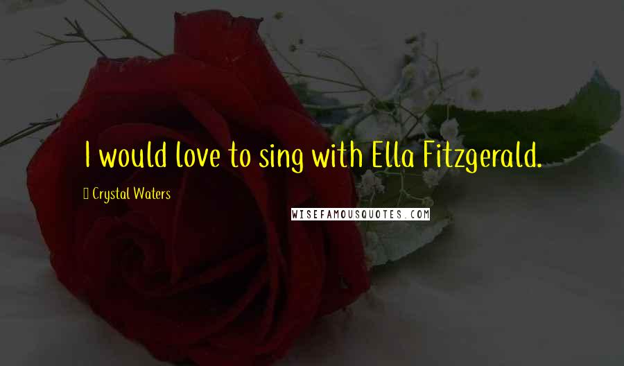 Crystal Waters Quotes: I would love to sing with Ella Fitzgerald.