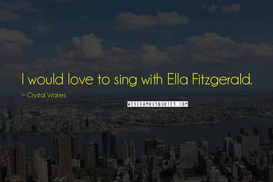 Crystal Waters Quotes: I would love to sing with Ella Fitzgerald.