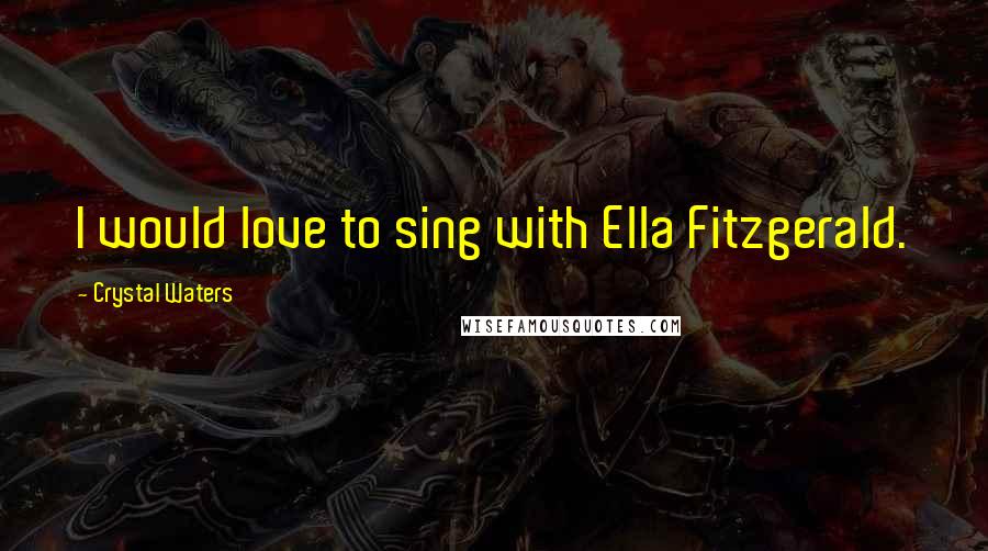 Crystal Waters Quotes: I would love to sing with Ella Fitzgerald.