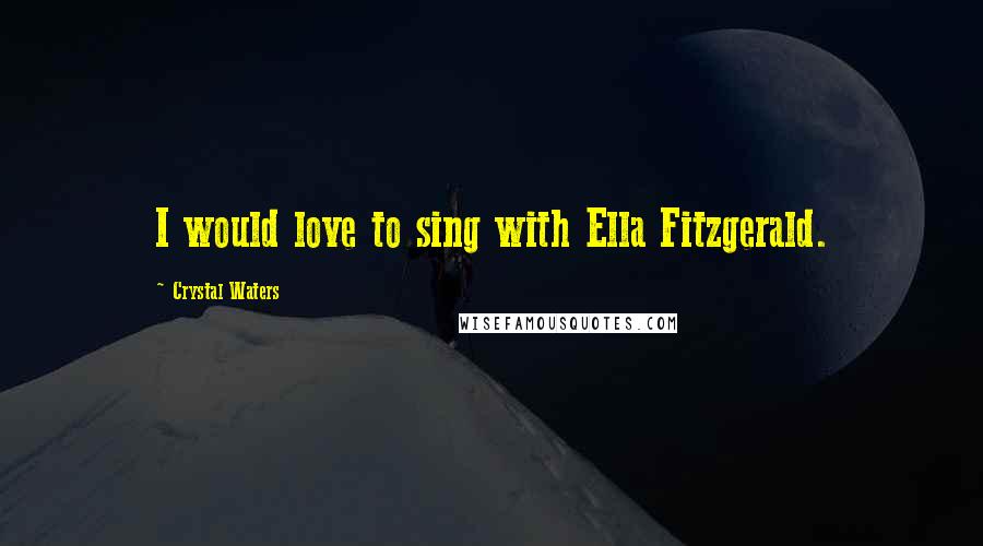 Crystal Waters Quotes: I would love to sing with Ella Fitzgerald.