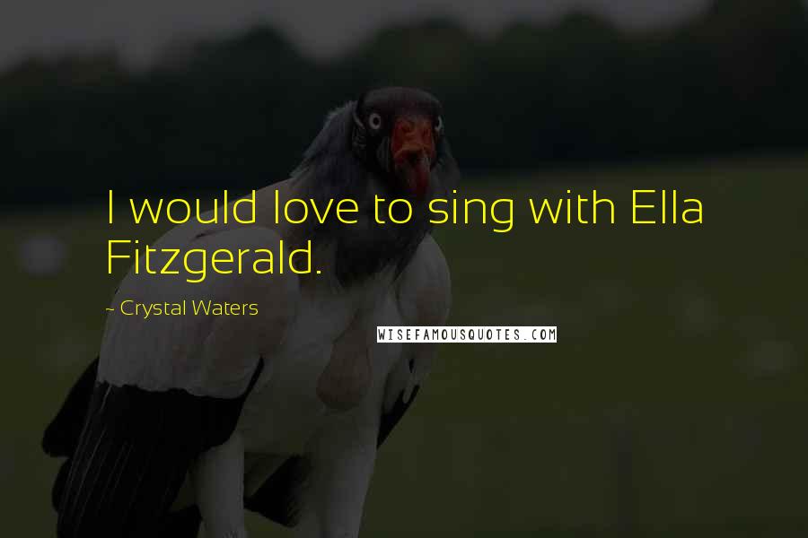 Crystal Waters Quotes: I would love to sing with Ella Fitzgerald.