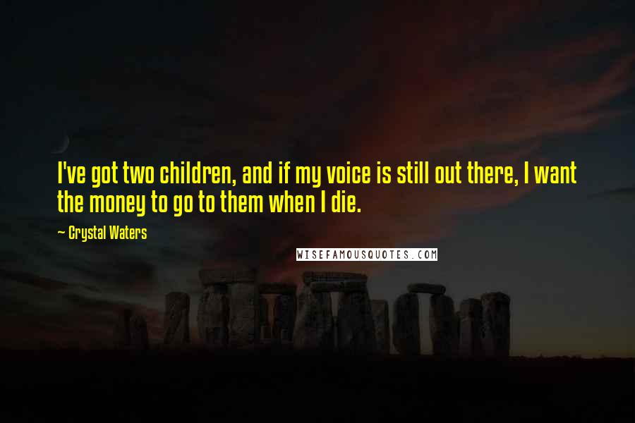 Crystal Waters Quotes: I've got two children, and if my voice is still out there, I want the money to go to them when I die.