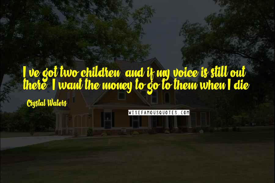 Crystal Waters Quotes: I've got two children, and if my voice is still out there, I want the money to go to them when I die.