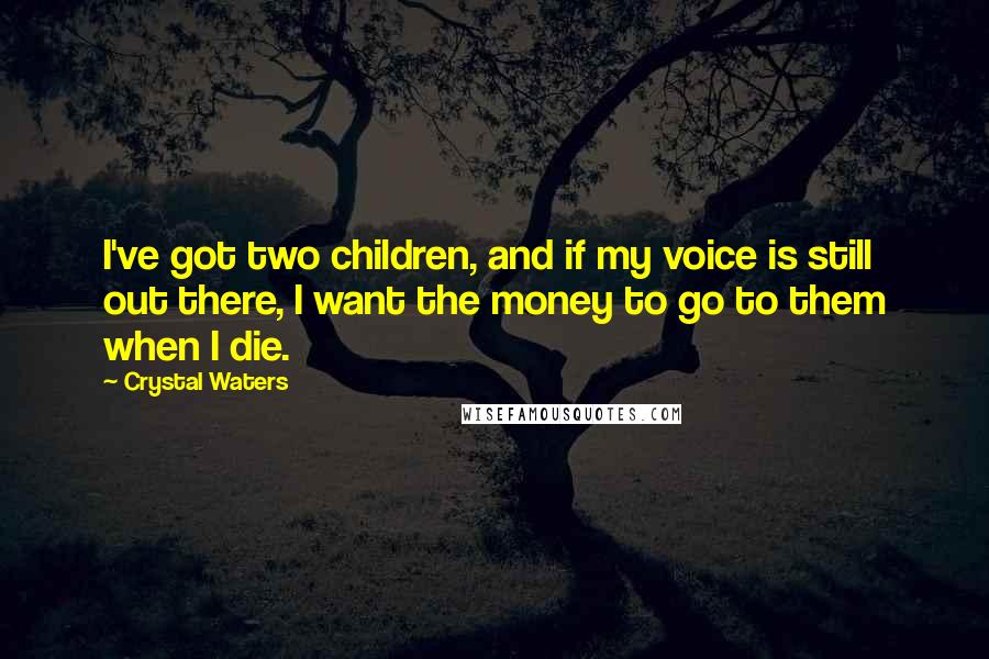 Crystal Waters Quotes: I've got two children, and if my voice is still out there, I want the money to go to them when I die.