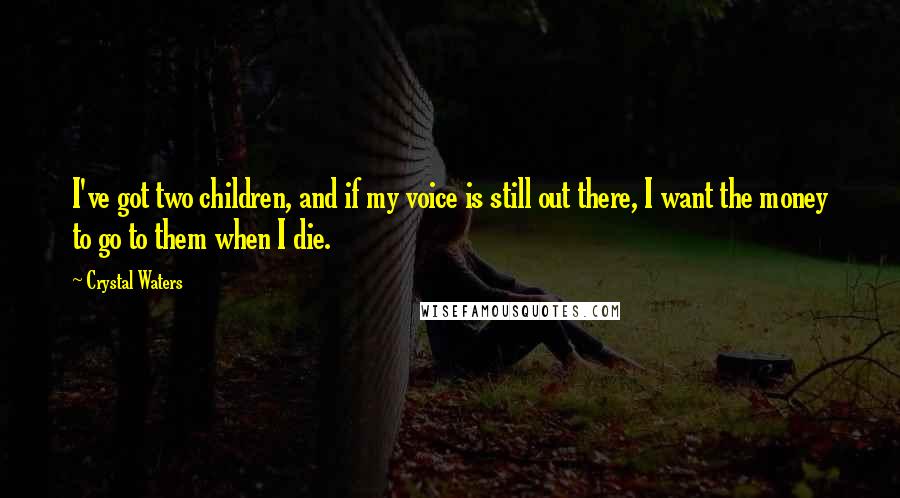 Crystal Waters Quotes: I've got two children, and if my voice is still out there, I want the money to go to them when I die.