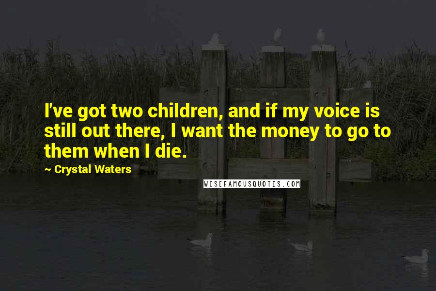 Crystal Waters Quotes: I've got two children, and if my voice is still out there, I want the money to go to them when I die.