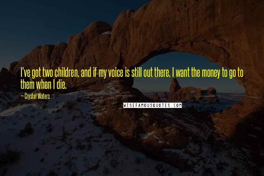 Crystal Waters Quotes: I've got two children, and if my voice is still out there, I want the money to go to them when I die.