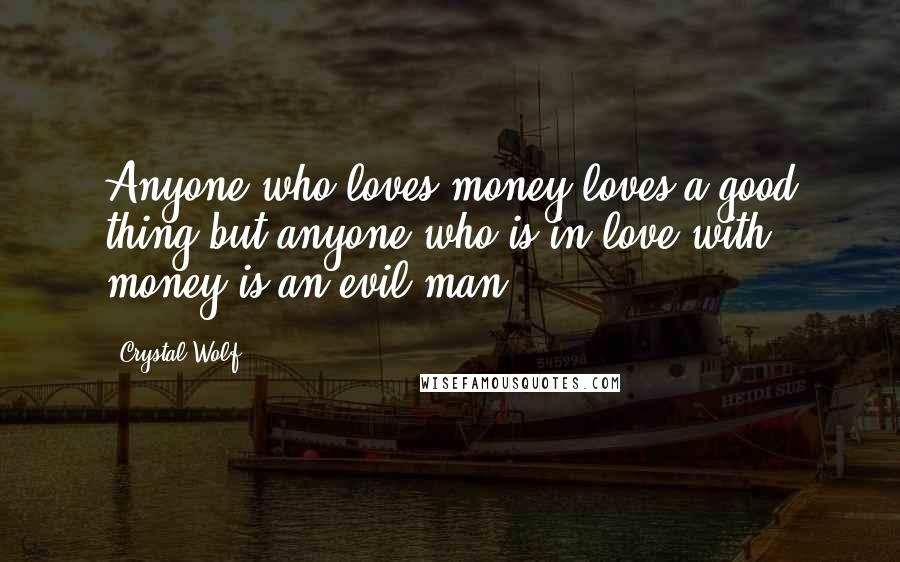 Crystal Wolf Quotes: Anyone who loves money loves a good thing,but anyone who is in love with money is an evil man.