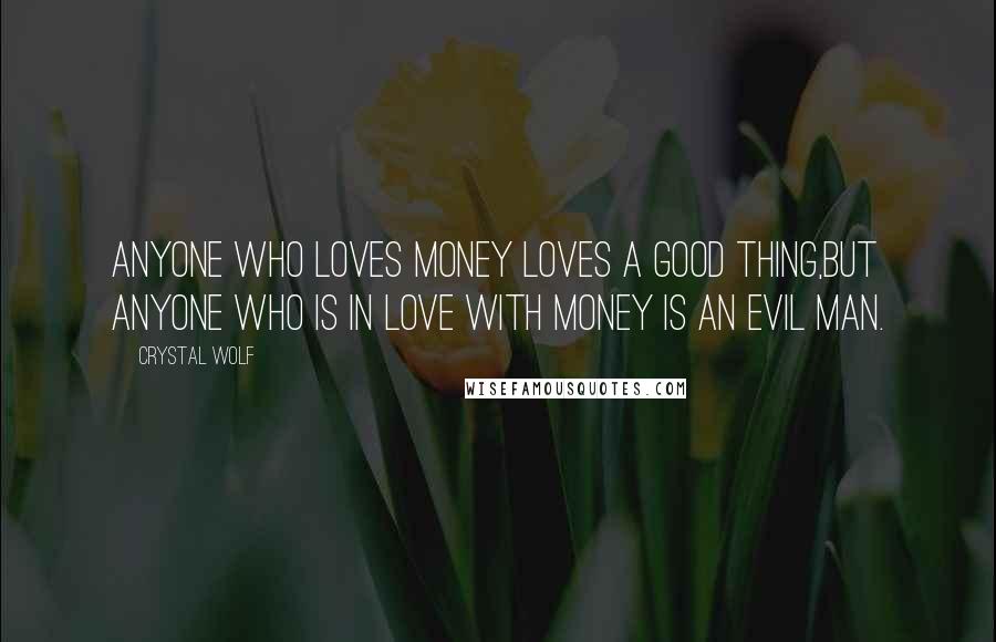 Crystal Wolf Quotes: Anyone who loves money loves a good thing,but anyone who is in love with money is an evil man.