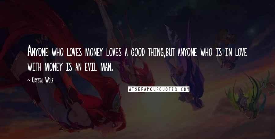 Crystal Wolf Quotes: Anyone who loves money loves a good thing,but anyone who is in love with money is an evil man.