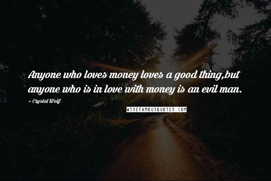 Crystal Wolf Quotes: Anyone who loves money loves a good thing,but anyone who is in love with money is an evil man.