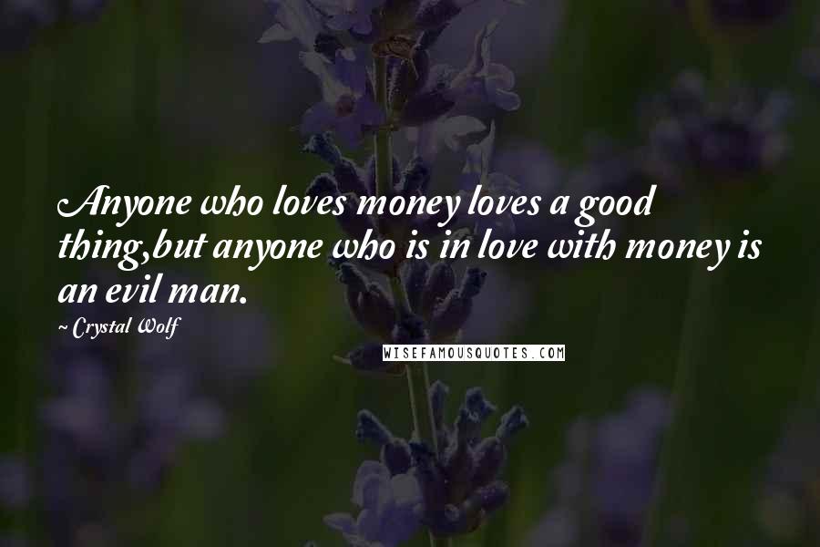 Crystal Wolf Quotes: Anyone who loves money loves a good thing,but anyone who is in love with money is an evil man.