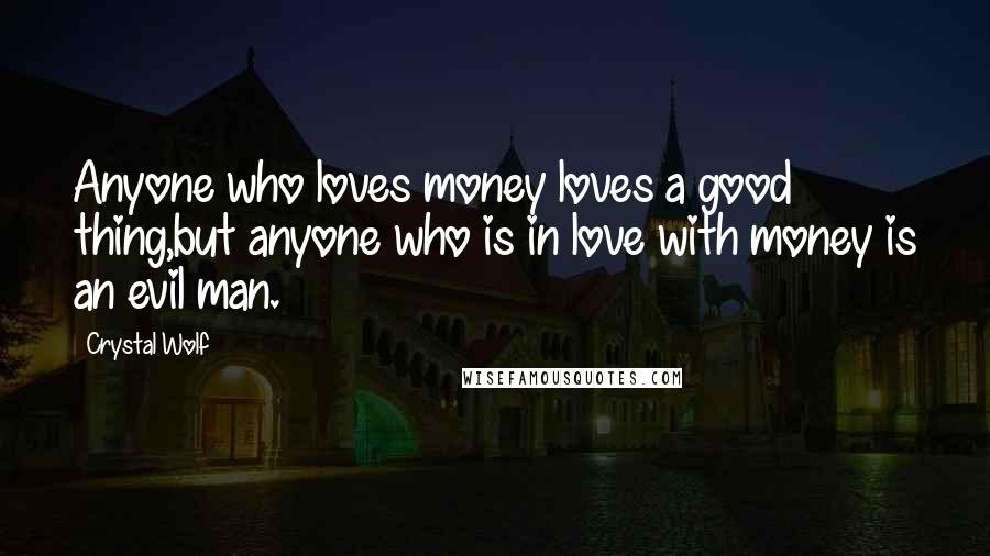 Crystal Wolf Quotes: Anyone who loves money loves a good thing,but anyone who is in love with money is an evil man.