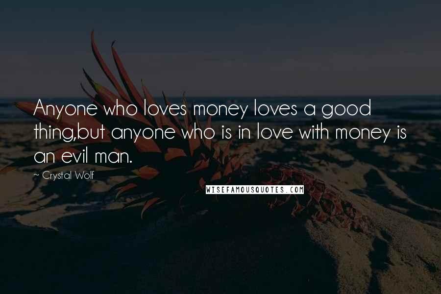 Crystal Wolf Quotes: Anyone who loves money loves a good thing,but anyone who is in love with money is an evil man.