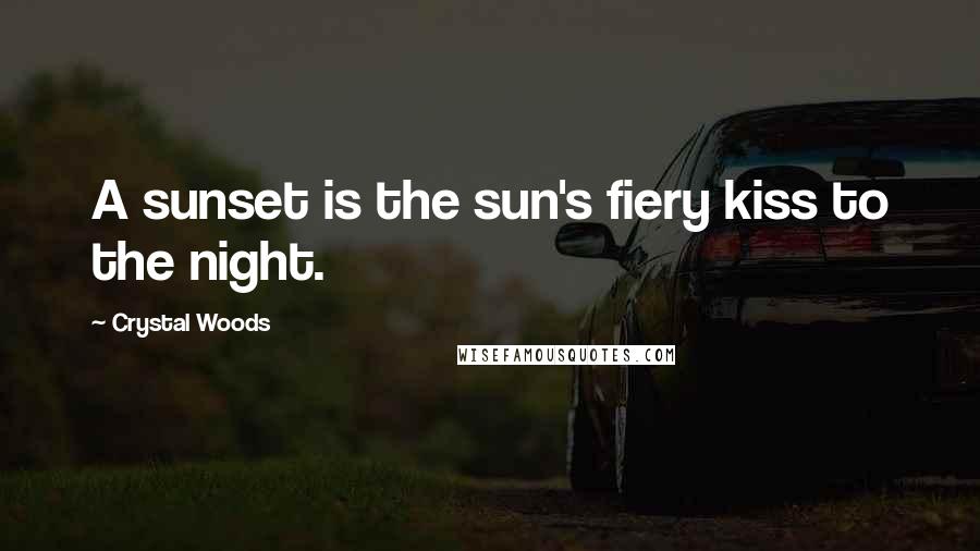 Crystal Woods Quotes: A sunset is the sun's fiery kiss to the night.