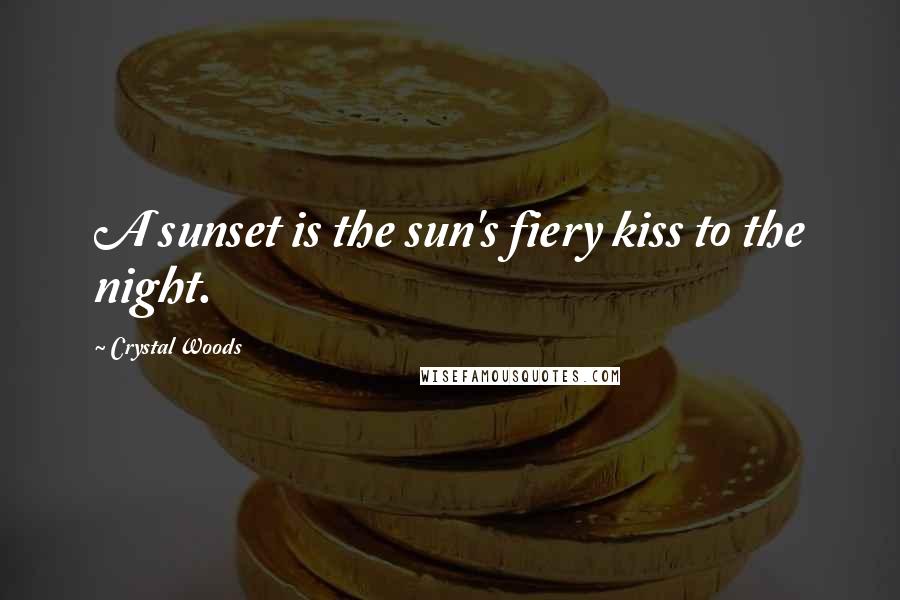 Crystal Woods Quotes: A sunset is the sun's fiery kiss to the night.