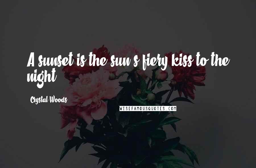 Crystal Woods Quotes: A sunset is the sun's fiery kiss to the night.