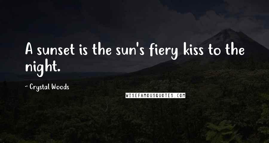 Crystal Woods Quotes: A sunset is the sun's fiery kiss to the night.