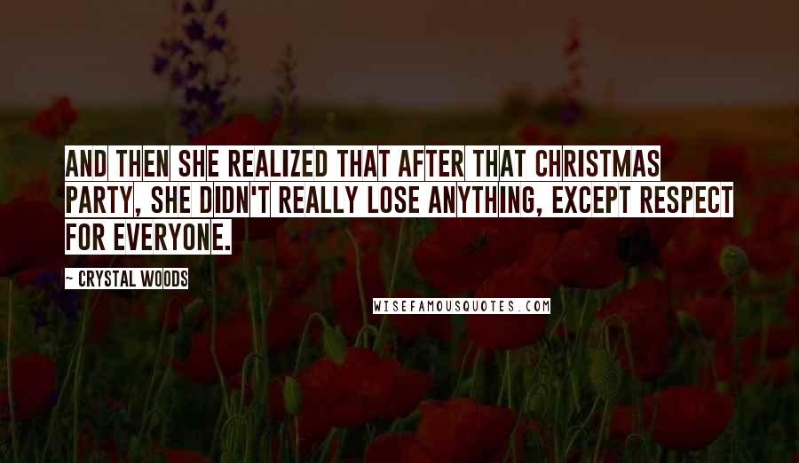 Crystal Woods Quotes: And then she realized that after that Christmas party, she didn't really lose anything, except respect for everyone.