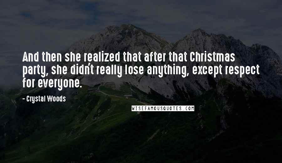 Crystal Woods Quotes: And then she realized that after that Christmas party, she didn't really lose anything, except respect for everyone.