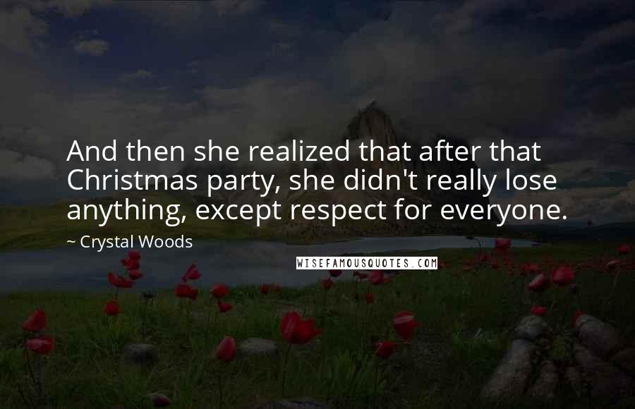 Crystal Woods Quotes: And then she realized that after that Christmas party, she didn't really lose anything, except respect for everyone.