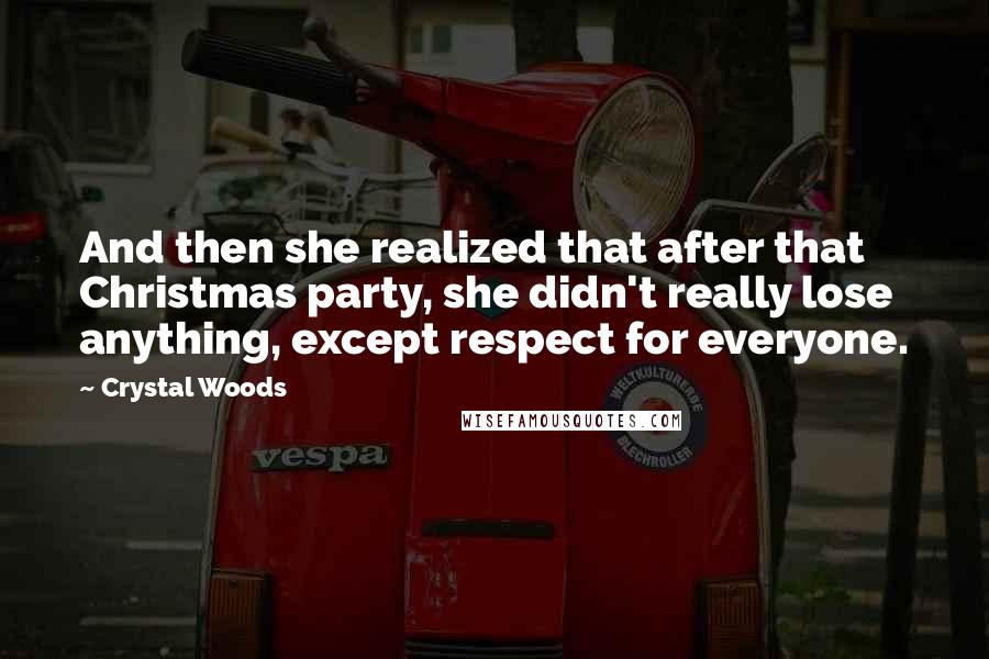 Crystal Woods Quotes: And then she realized that after that Christmas party, she didn't really lose anything, except respect for everyone.