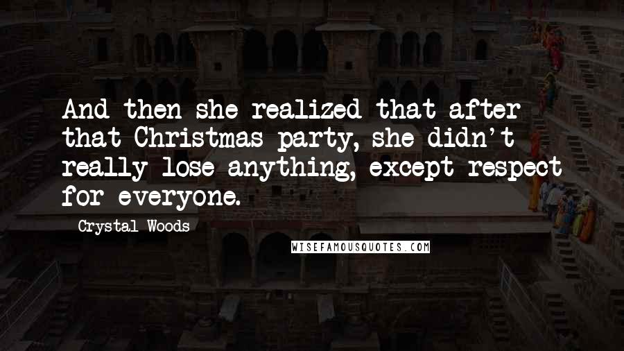 Crystal Woods Quotes: And then she realized that after that Christmas party, she didn't really lose anything, except respect for everyone.