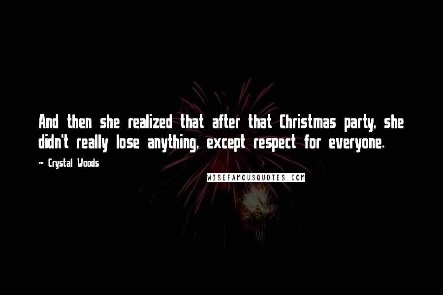 Crystal Woods Quotes: And then she realized that after that Christmas party, she didn't really lose anything, except respect for everyone.