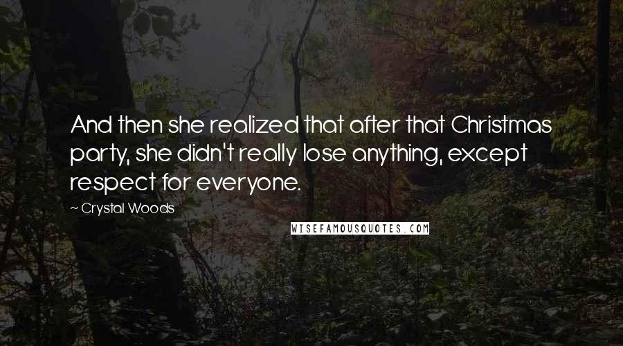 Crystal Woods Quotes: And then she realized that after that Christmas party, she didn't really lose anything, except respect for everyone.