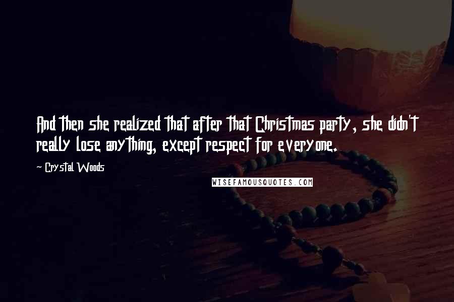 Crystal Woods Quotes: And then she realized that after that Christmas party, she didn't really lose anything, except respect for everyone.