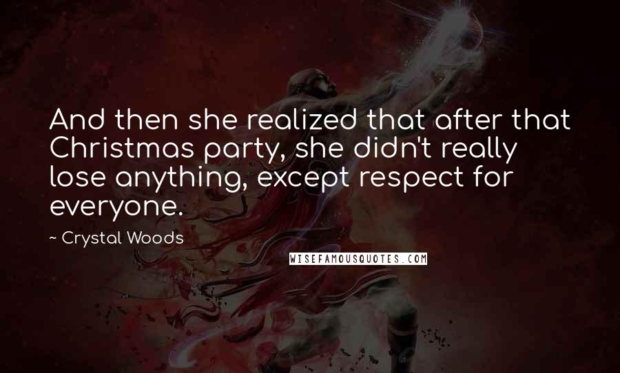 Crystal Woods Quotes: And then she realized that after that Christmas party, she didn't really lose anything, except respect for everyone.