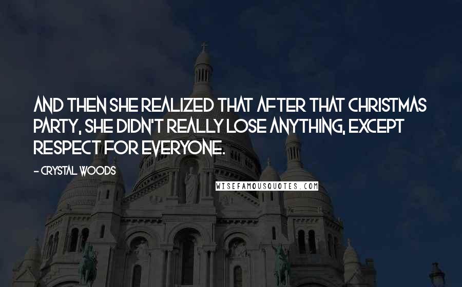 Crystal Woods Quotes: And then she realized that after that Christmas party, she didn't really lose anything, except respect for everyone.