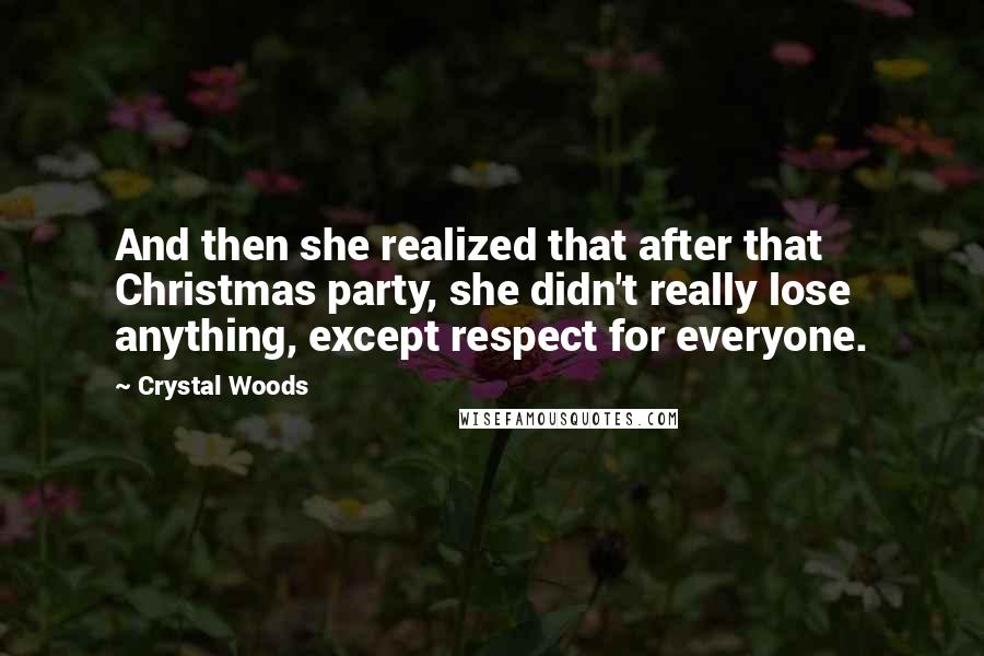 Crystal Woods Quotes: And then she realized that after that Christmas party, she didn't really lose anything, except respect for everyone.