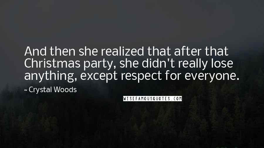 Crystal Woods Quotes: And then she realized that after that Christmas party, she didn't really lose anything, except respect for everyone.