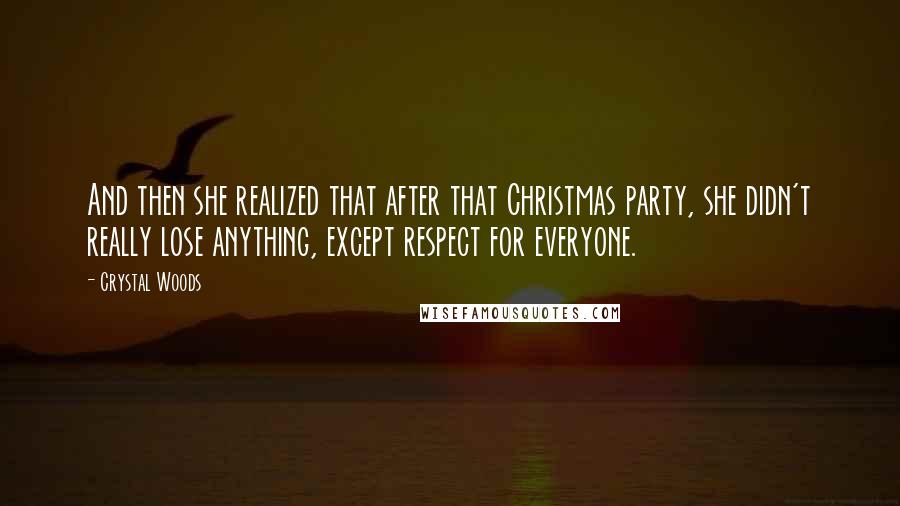 Crystal Woods Quotes: And then she realized that after that Christmas party, she didn't really lose anything, except respect for everyone.