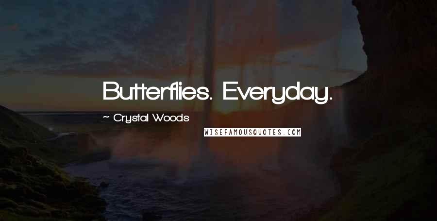 Crystal Woods Quotes: Butterflies. Everyday.