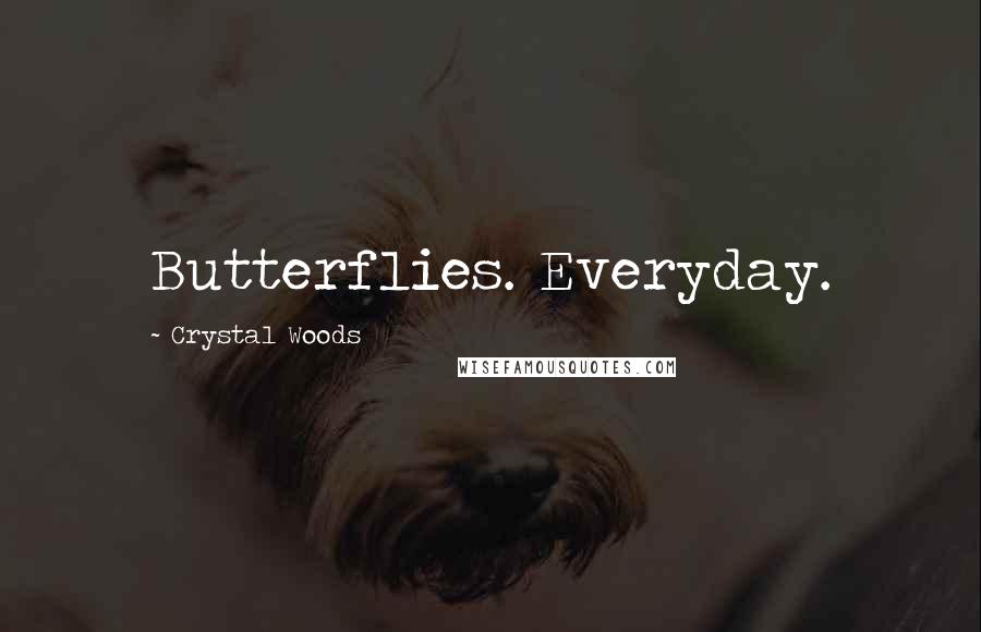 Crystal Woods Quotes: Butterflies. Everyday.