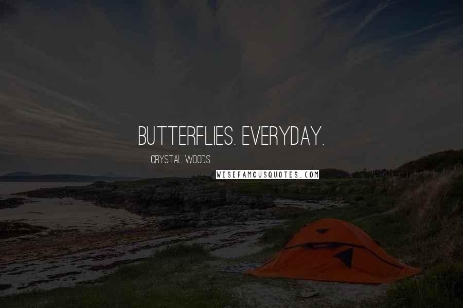 Crystal Woods Quotes: Butterflies. Everyday.