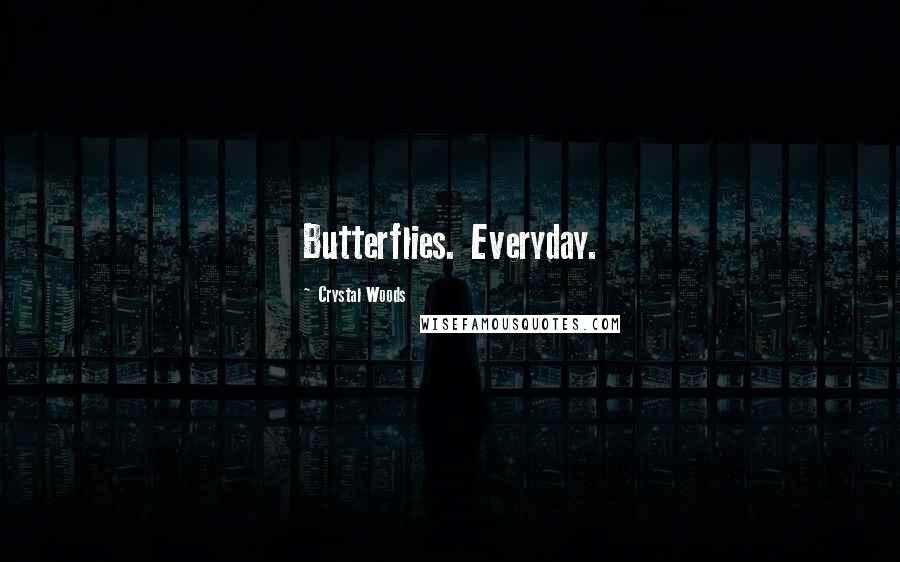 Crystal Woods Quotes: Butterflies. Everyday.