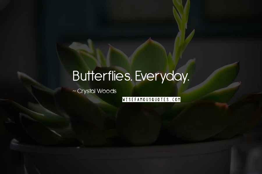 Crystal Woods Quotes: Butterflies. Everyday.