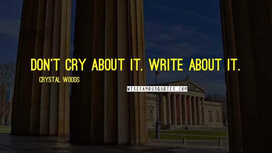 Crystal Woods Quotes: Don't cry about it. Write about it.
