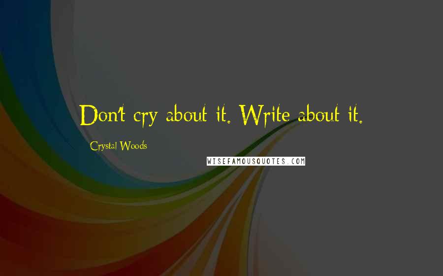 Crystal Woods Quotes: Don't cry about it. Write about it.